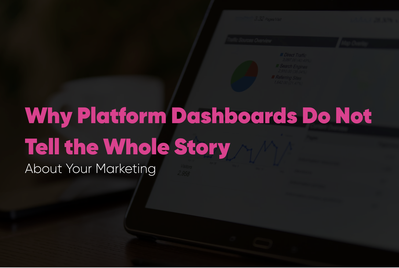Why Platform Dashboards Do Not Tell the Whole Story About Your Marketing