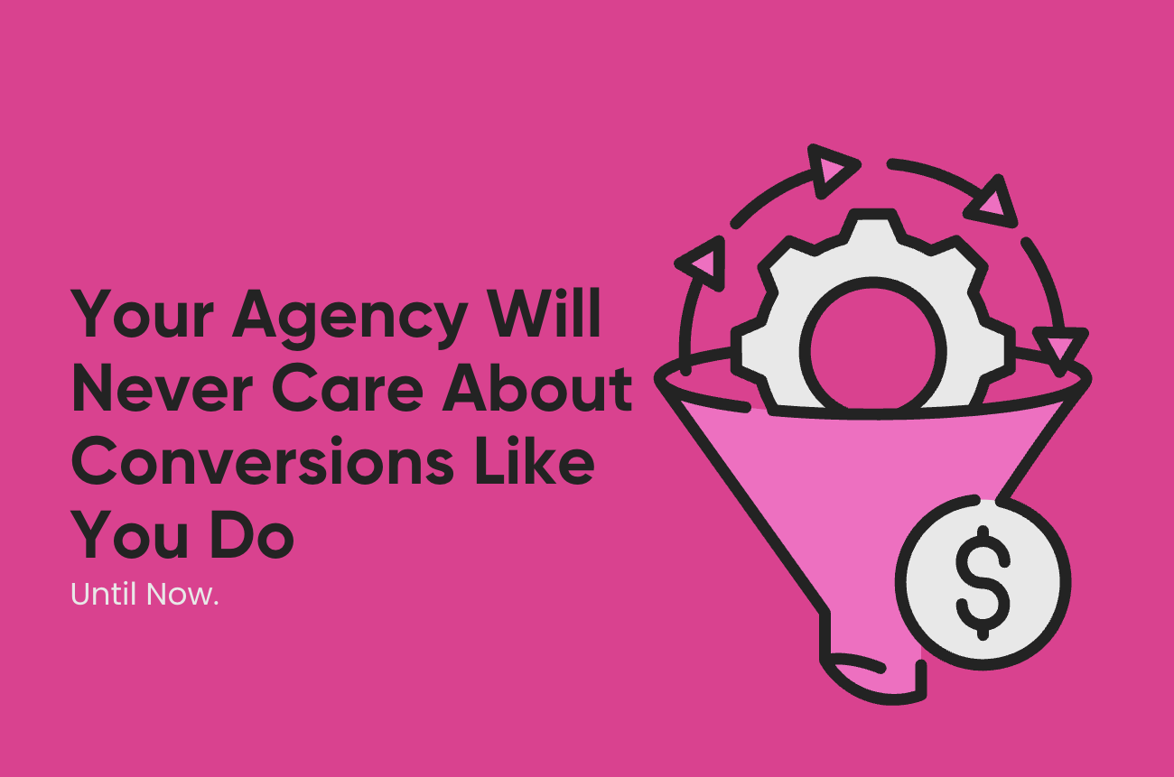 Why Your Agency Will Never Care About Conversions Like You Do – Until Now