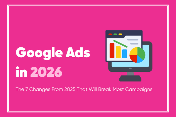 Google Ads in 2026: The 7 Changes From 2025 That Will Break Most Campaigns