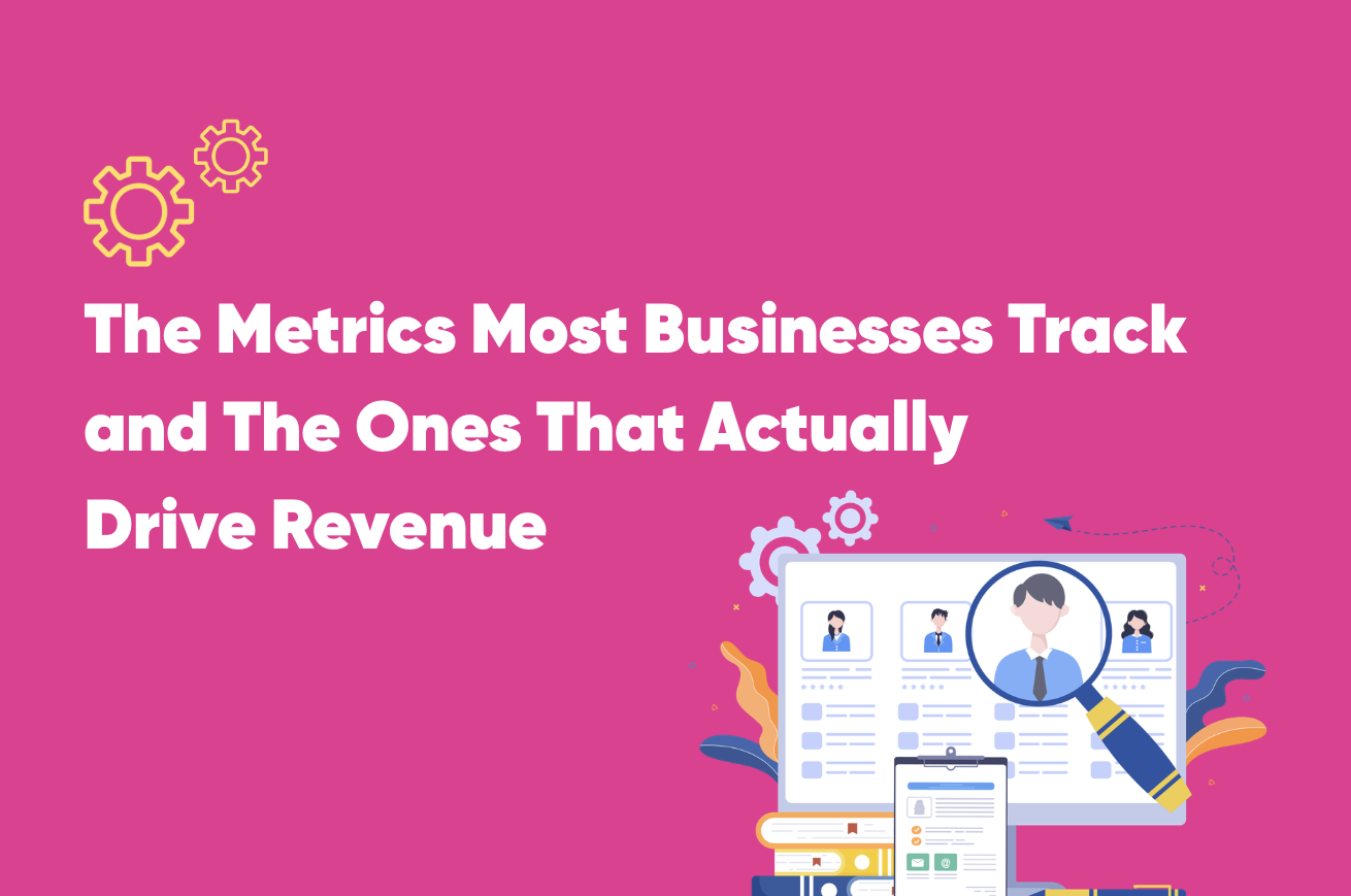 The Metrics Most Businesses Track and The Ones That Actually Drive Revenue