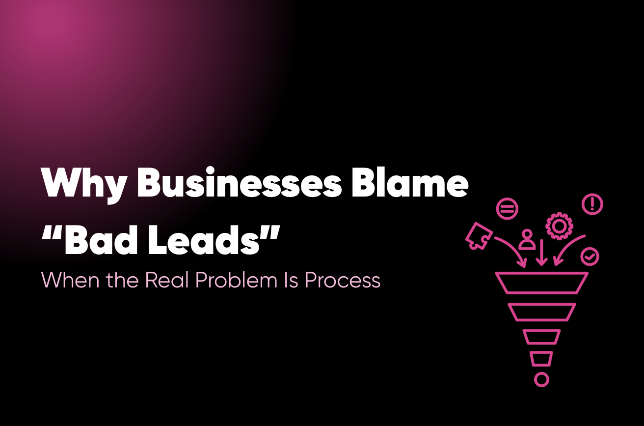 Why Businesses Blame “Bad Leads” When the Real Problem Is Process